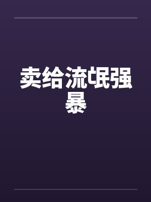 卖给流氓强暴 卖给流氓强暴