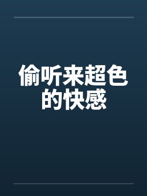 偷听来超色的快感 偷听来超色的快感