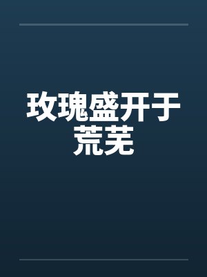 玫瑰盛开于荒芜 玫瑰盛开于荒芜