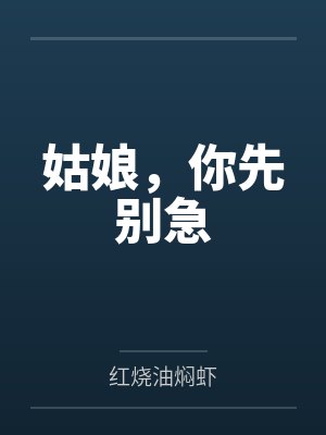 姑娘,你先别急 姑娘,你先别急