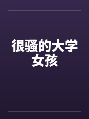 很骚的大学女孩 很骚的大学女孩