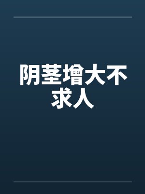 阴茎增大不求人 阴茎增大不求人