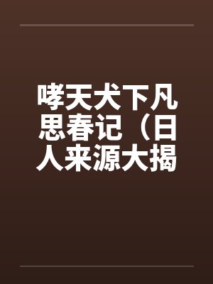 哮天犬下凡思春记(日人来源大揭密) 哮天犬下凡思春记(日人来源大揭密)