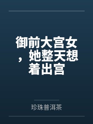 御前大宫女,她整天想着出宫 御前大宫女,她整天想着出宫