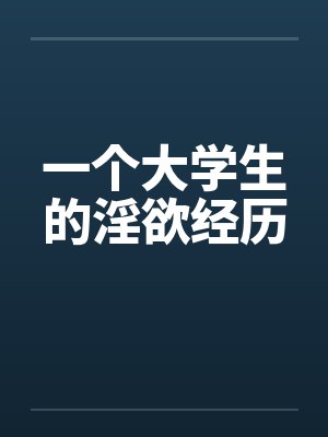 一个大学生的淫欲经历 一个大学生的淫欲经历