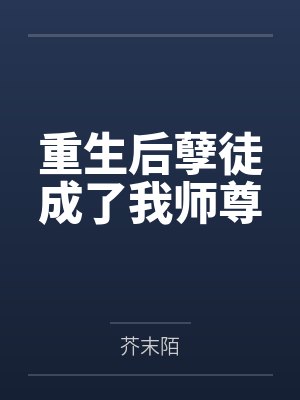 重生后孽徒成了我师尊笔趣阁无弹窗 重生后孽徒成了我师尊笔趣阁无弹窗