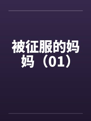 被征服的妈妈(01) 被征服的妈妈(01)